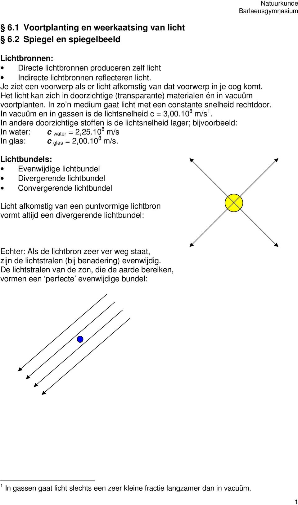 In zo n medium gaat licht met een constante snelheid rechtdoor. In vacuüm en in gassen is de lichtsnelheid c = 3,00.10 8 m/s 1.