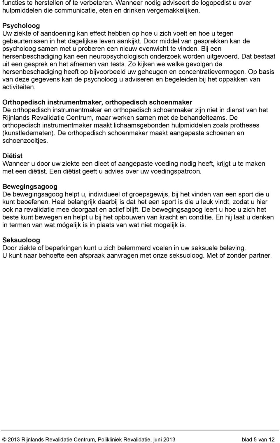 Door middel van gesprekken kan de psycholoog samen met u proberen een nieuw evenwicht te vinden. Bij een hersenbeschadiging kan een neuropsychologisch onderzoek worden uitgevoerd.