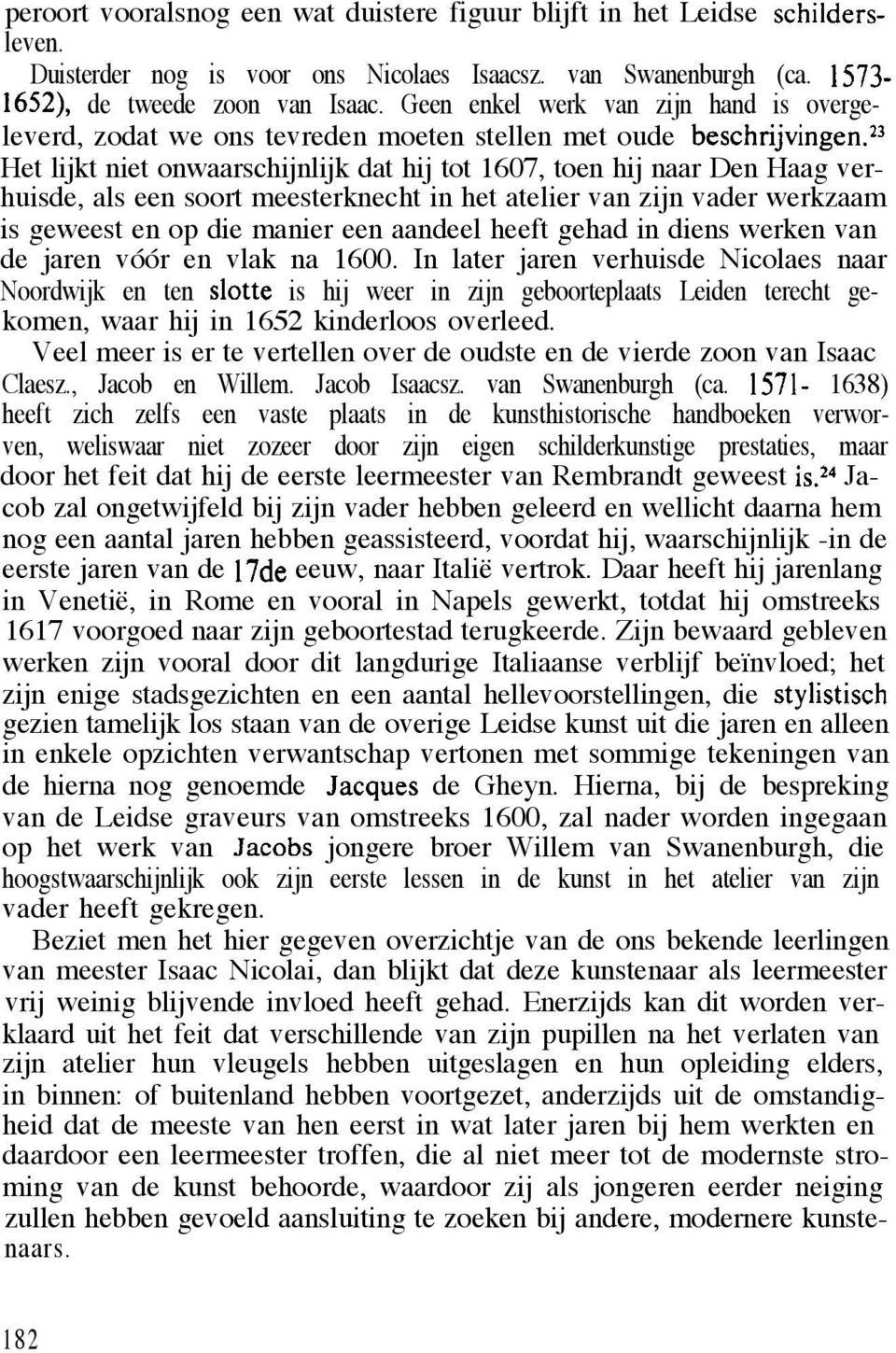 23 Het lijkt niet onwaarschijnlijk dat hij tot 1607, toen hij naar Den Haag verhuisde, als een soort meesterknecht in het atelier van zijn vader werkzaam is geweest en op die manier een aandeel heeft