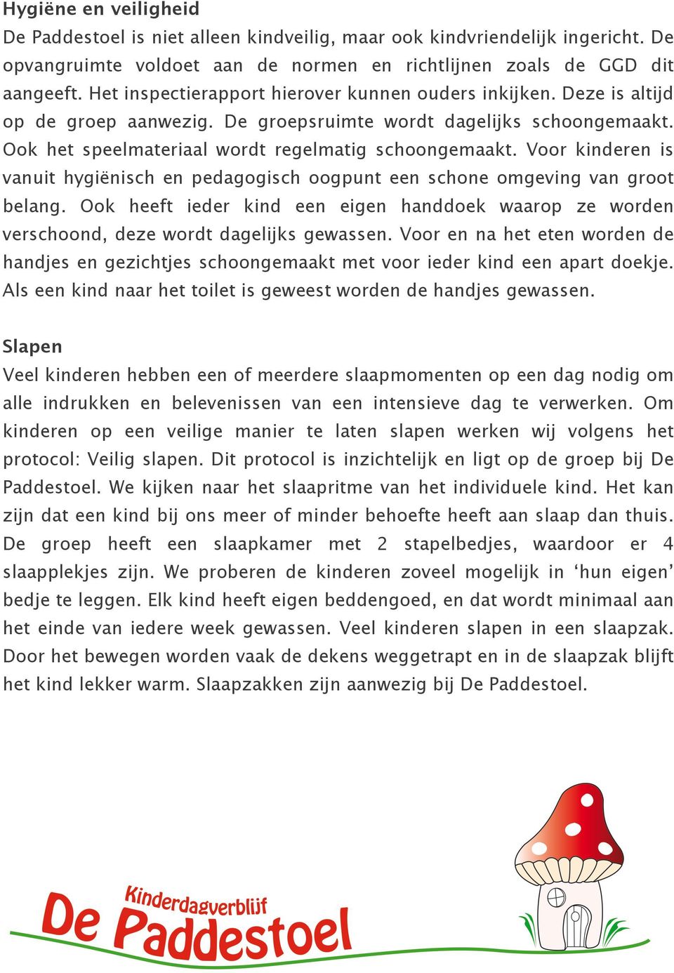 Voor kinderen is vanuit hygiënisch en pedagogisch oogpunt een schone omgeving van groot belang. Ook heeft ieder kind een eigen handdoek waarop ze worden verschoond, deze wordt dagelijks gewassen.