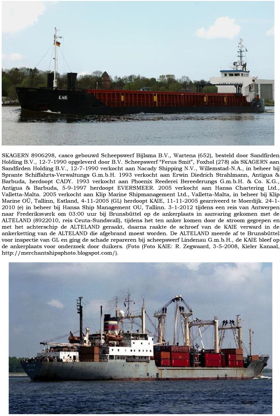 1993 verkocht aan Phoenix Reederei Bereederungs G.m.b.H. & Co. K.G., Antigua & Barbuda, 5-9-1997 herdoopt EVERSMEER. 2005 verkocht aan Hansa Chartering Ltd., Valletta-Malta.