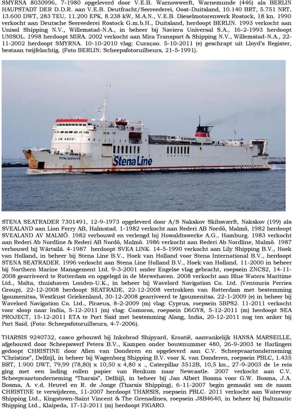 1993 verkocht aan Unisol Shipping N.V., Willemstad-N.A., in beheer bij Naviera Universal S.A., 16-2-1993 herdoopt UNISOL. 1998 herdoopt MIRA. 2002 verkocht aan Mira Transport & Shipping N.V., Willemstad-N.A., 22-11-2002 herdoopt SMYRNA.