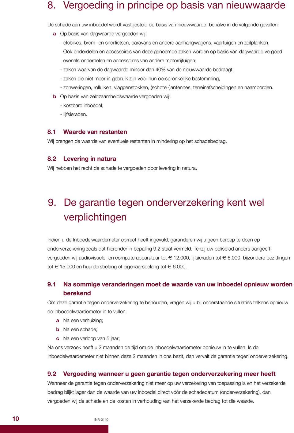 Ook onderdelen en accessoires van deze genoemde zaken worden op basis van dagwaarde vergoed evenals onderdelen en accessoires van andere motorrijtuigen; - zaken waarvan de dagwaarde minder dan 40%