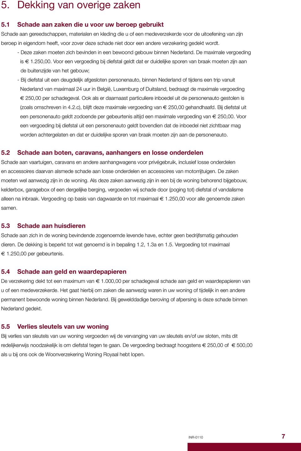 schade niet door een andere verzekering gedekt wordt. - Deze zaken moeten zich bevinden in een bewoond gebouw binnen Nederland. De maximale vergoeding is 1.250,00.