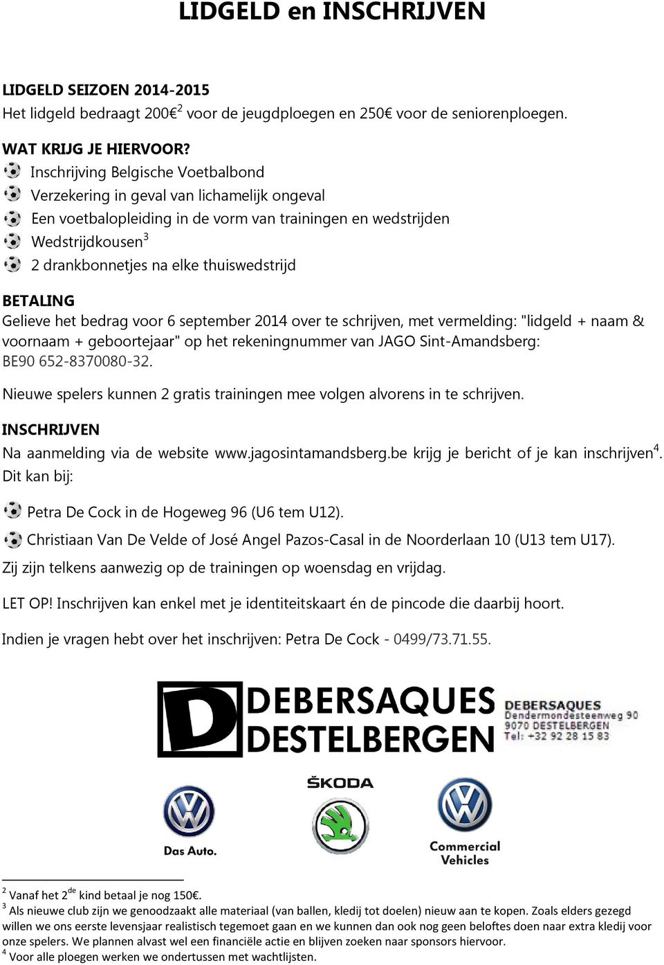 BETALING Gelieve het bedrag voor 6 september 2014 over te schrijven, met vermelding: "lidgeld + naam & voornaam + geboortejaar" op het rekeningnummer van JAGO Sint-Amandsberg: BE90 652-8370080-32.