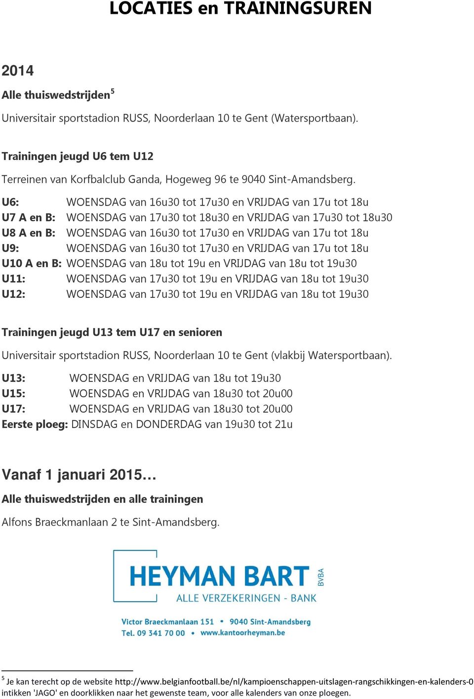 U6: WOENSDAG van 16u30 tot 17u30 en VRIJDAG van 17u tot 18u U7 A en B: WOENSDAG van 17u30 tot 18u30 en VRIJDAG van 17u30 tot 18u30 U8 A en B: WOENSDAG van 16u30 tot 17u30 en VRIJDAG van 17u tot 18u