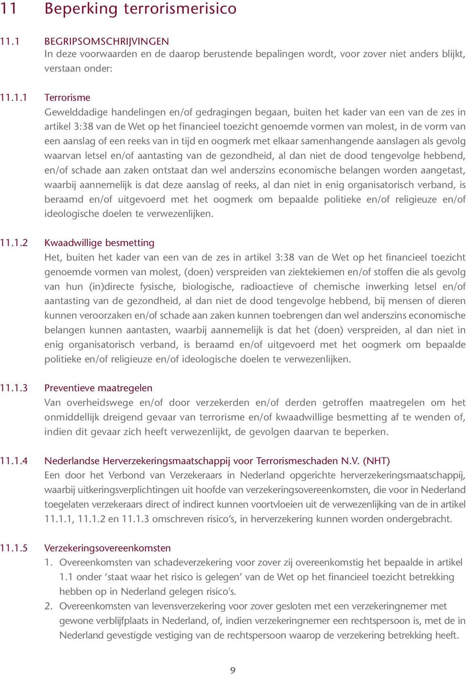 in tijd en oogmerk met elkaar samenhangende aanslagen als gevolg waarvan letsel en/of aantasting van de gezondheid, al dan niet de dood tengevolge hebbend, en/of schade aan zaken ontstaat dan wel