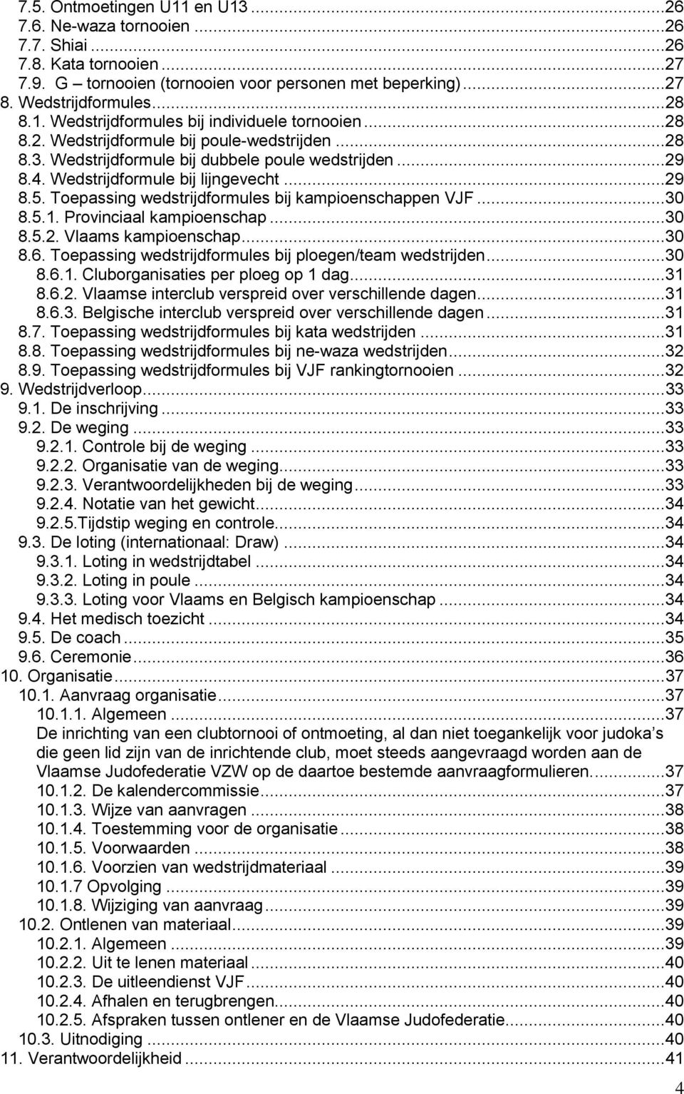 Toepassing wedstrijdformules bij kampioenschappen VJF...30 8.5.1. Provinciaal kampioenschap...30 8.5.. Vlaams kampioenschap...30 8.6. Toepassing wedstrijdformules bij ploegen/team wedstrijden...30 8.6.1. Cluborganisaties per ploeg op 1 dag.