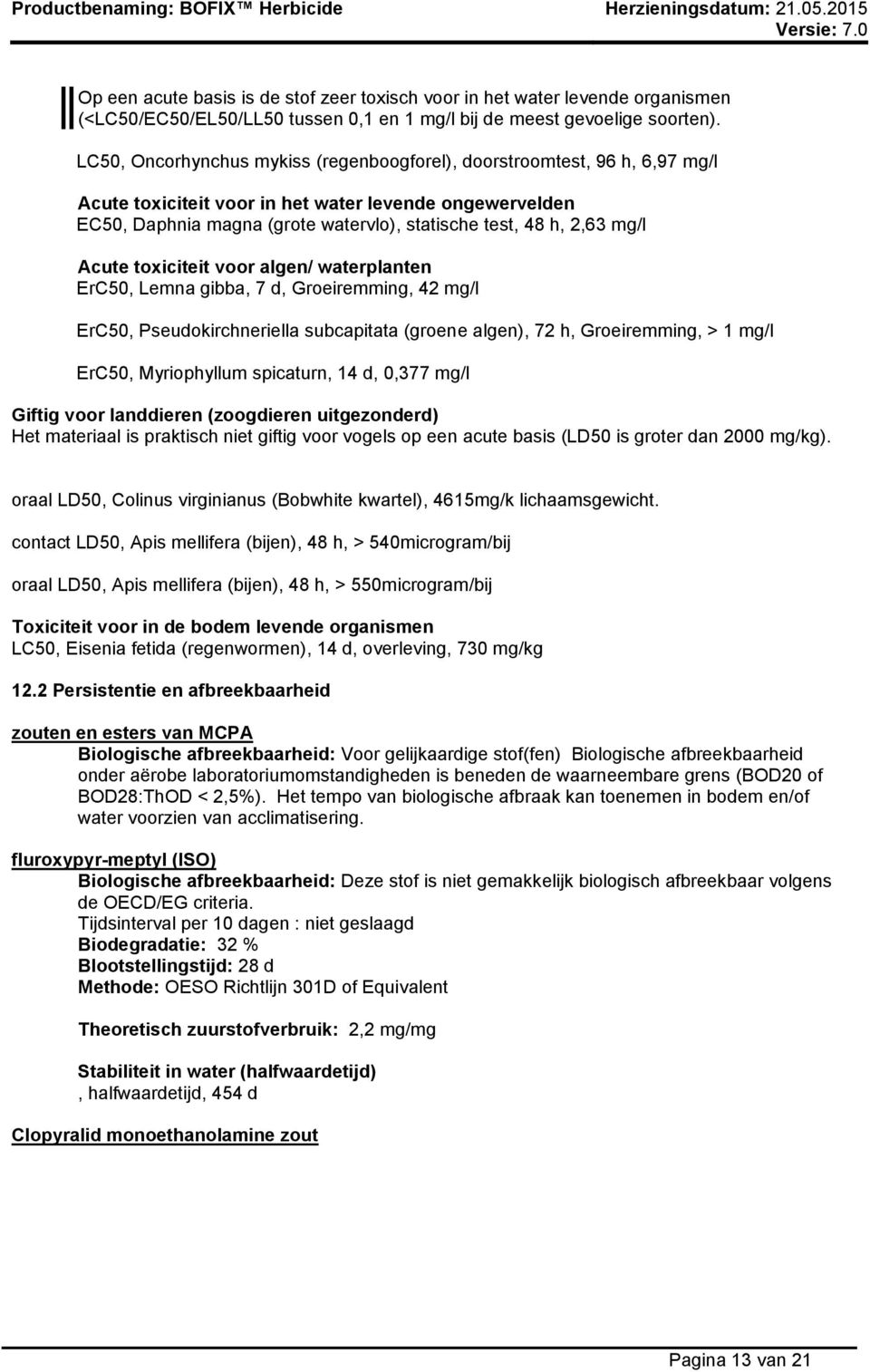 mg/l Acute toxiciteit voor algen/ waterplanten ErC50, Lemna gibba, 7 d, Groeiremming, 42 mg/l ErC50, Pseudokirchneriella subcapitata (groene algen), 72 h, Groeiremming, > 1 mg/l ErC50, Myriophyllum