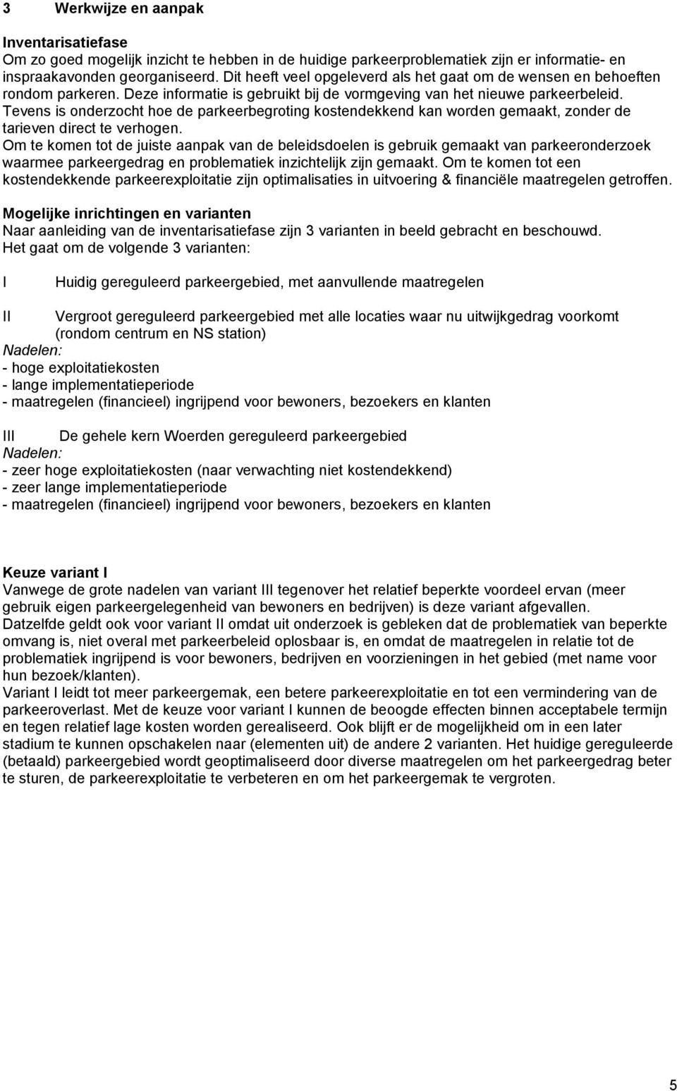 Tevens is onderzocht hoe de parkeerbegroting kostendekkend kan worden gemaakt, zonder de tarieven direct te verhogen.