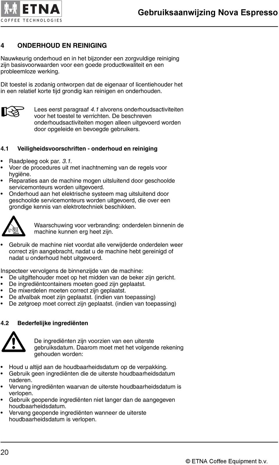 1 alvorens onderhoudsactiviteiten voor het toestel te verrichten. De beschreven onderhoudsactiviteiten mogen alleen uitgevoerd worden door opgeleide en bevoegde gebruikers. 4.