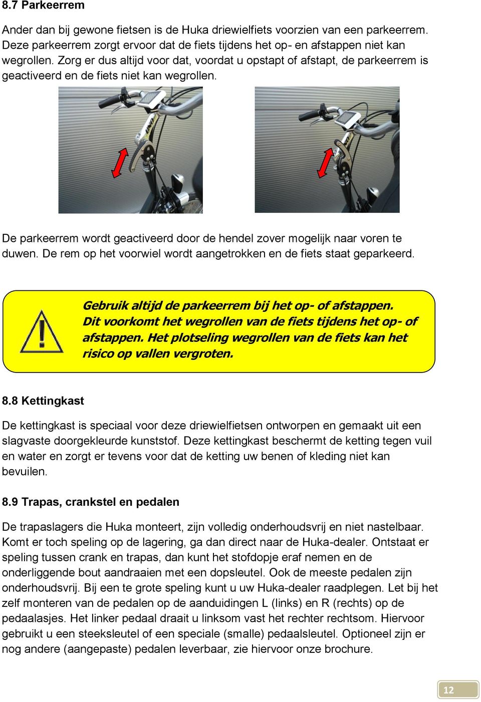 De parkeerrem wordt geactiveerd door de hendel zover mogelijk naar voren te duwen. De rem op het voorwiel wordt aangetrokken en de fiets staat geparkeerd.