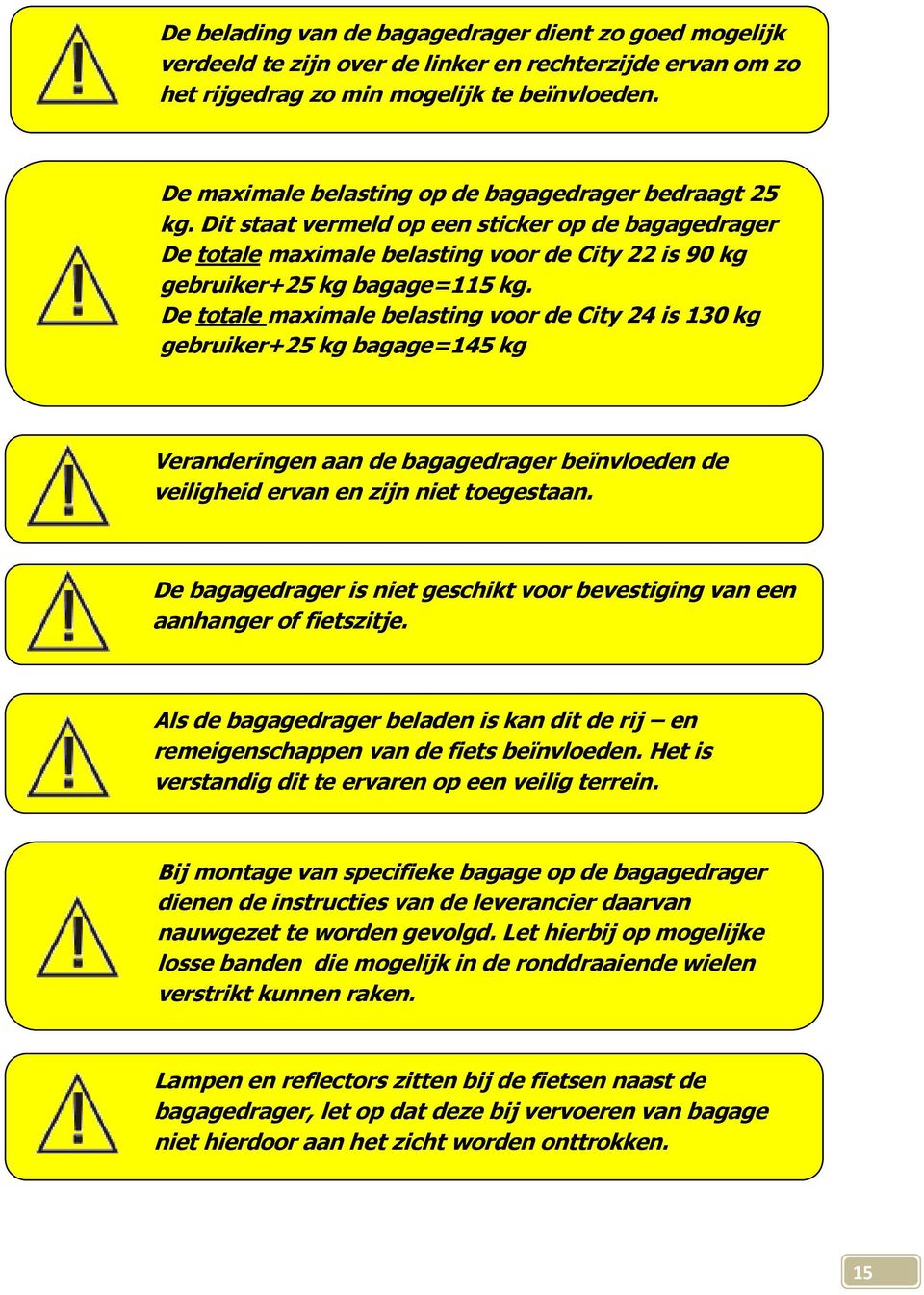 De totale maximale belasting voor de City 24 is 130 kg gebruiker+25 kg bagage=145 kg Veranderingen aan de bagagedrager beïnvloeden de veiligheid ervan en zijn niet toegestaan.