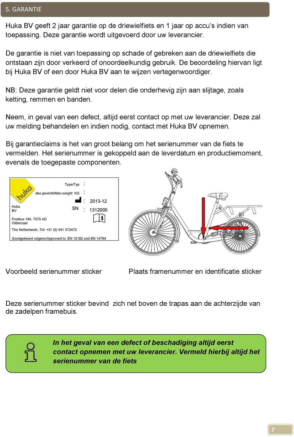 De beoordeling hiervan ligt bij Huka BV of een door Huka BV aan te wijzen vertegenwoordiger. NB: Deze garantie geldt niet voor delen die onderhevig zijn aan slijtage, zoals ketting, remmen en banden.