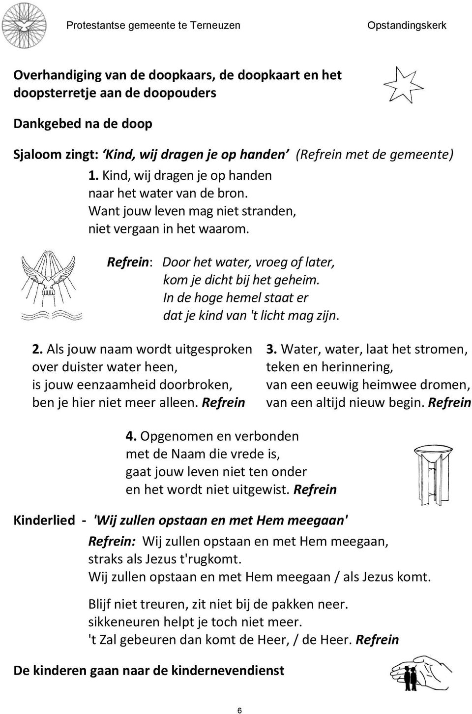 In de hoge hemel staat er dat je kind van 't licht mag zijn. 2. Als jouw naam wordt uitgesproken over duister water heen, is jouw eenzaamheid doorbroken, ben je hier niet meer alleen. Refrein 3.