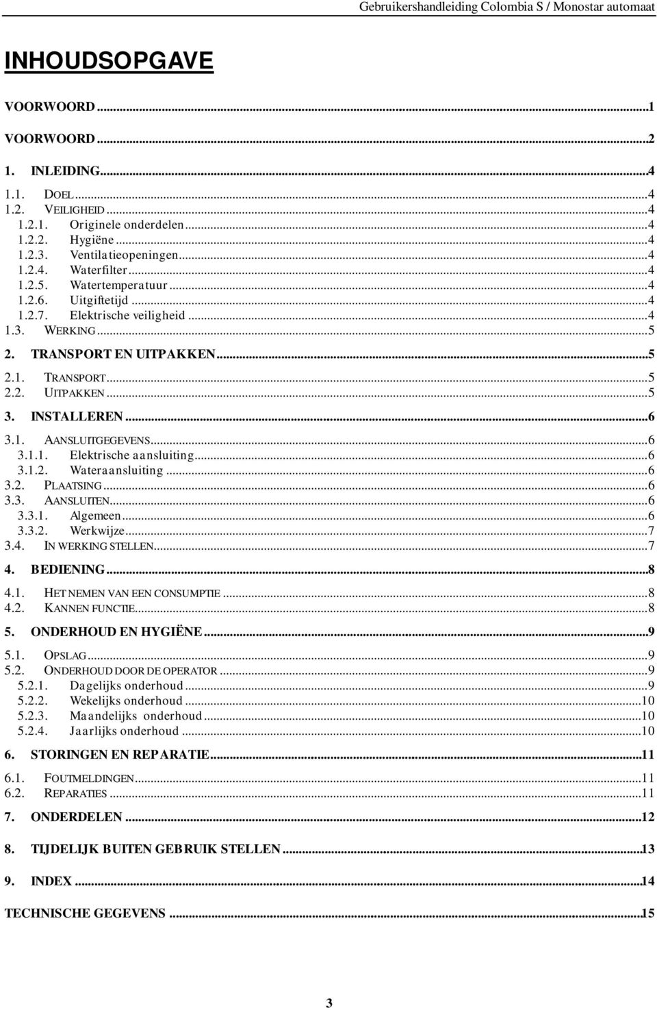 .. 6 3.1. AANSLUITGEGEVENS... 6 3.1.1. Elektrische aansluiting... 6 3.1.2. Wateraansluiting... 6 3.2. PLAATSING... 6 3.3. AANSLUITEN... 6 3.3.1. Algemeen... 6 3.3.2. Werkwijze... 7 3.4.