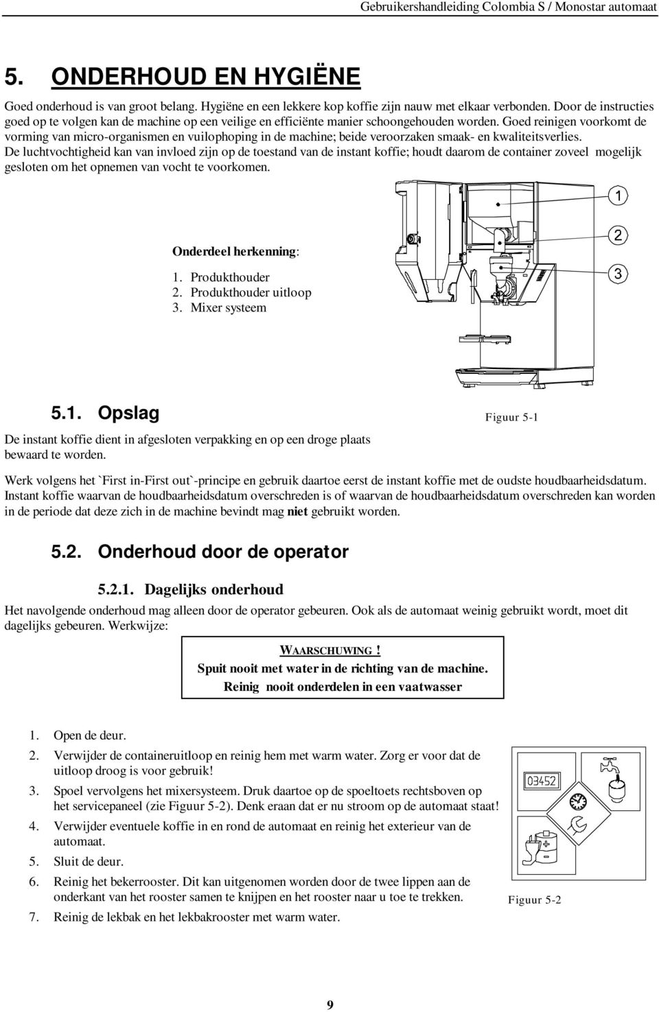 Goed reinigen voorkomt de vorming van micro-organismen en vuilophoping in de machine; beide veroorzaken smaak- en kwaliteitsverlies.