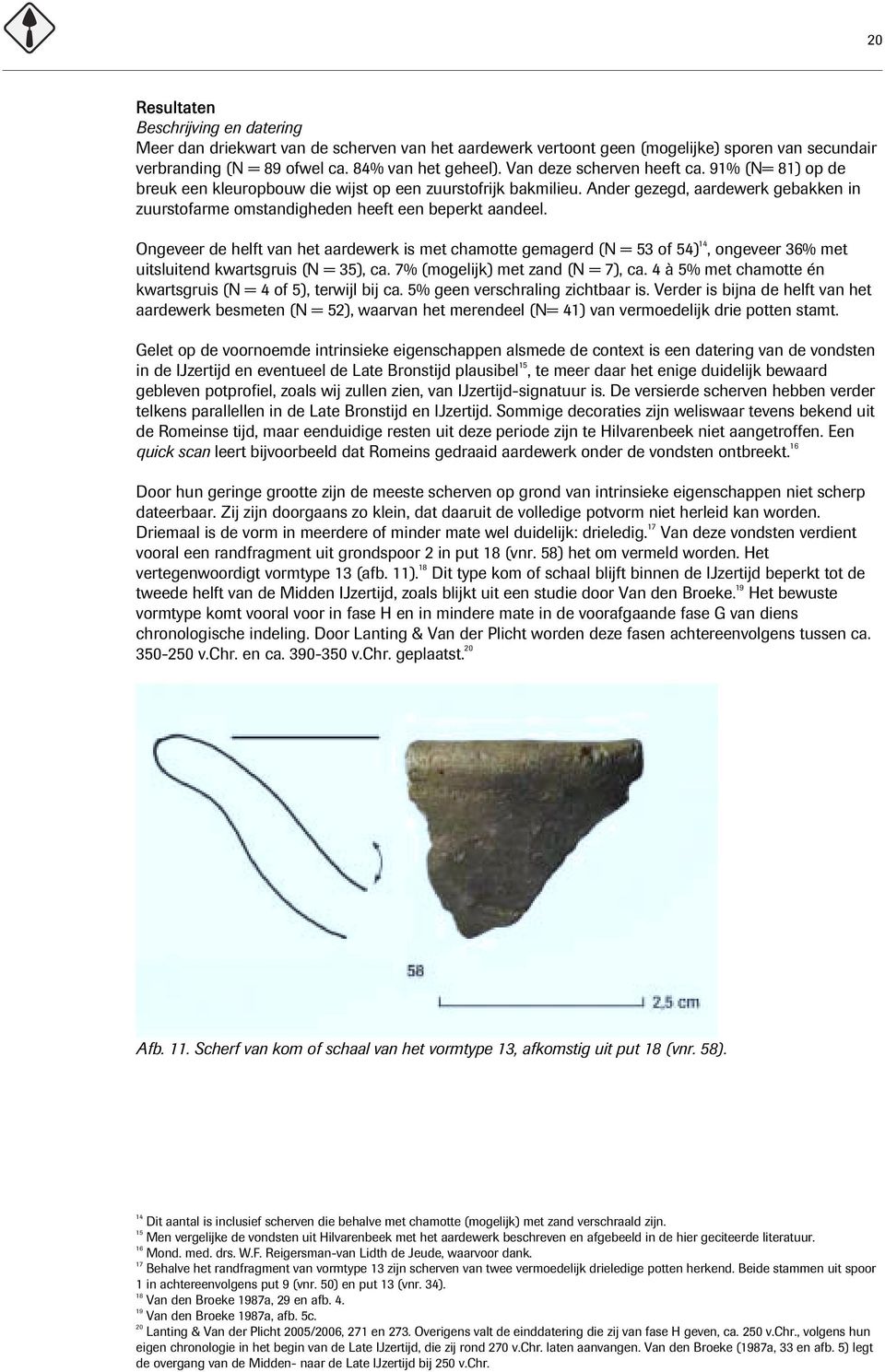 Ongeveer de helft van het aardewerk is met chamotte gemagerd (N = 53 of 54) 14, ongeveer 36% met uitsluitend kwartsgruis (N = 35), ca. 7% (mogelijk) met zand (N = 7), ca.