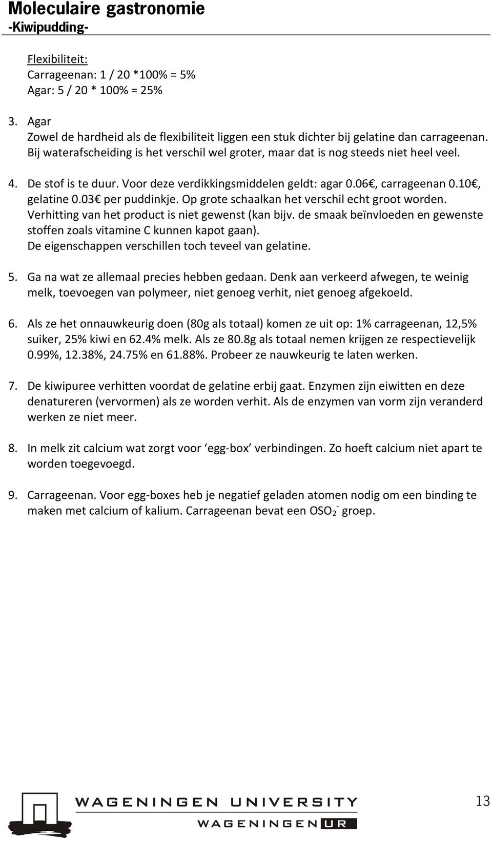 03 per puddinkje. Op grote schaalkan het verschil echt groot worden. Verhitting van het product is niet gewenst (kan bijv. de smaak beïnvloeden en gewenste stoffen zoals vitamine C kunnen kapot gaan).