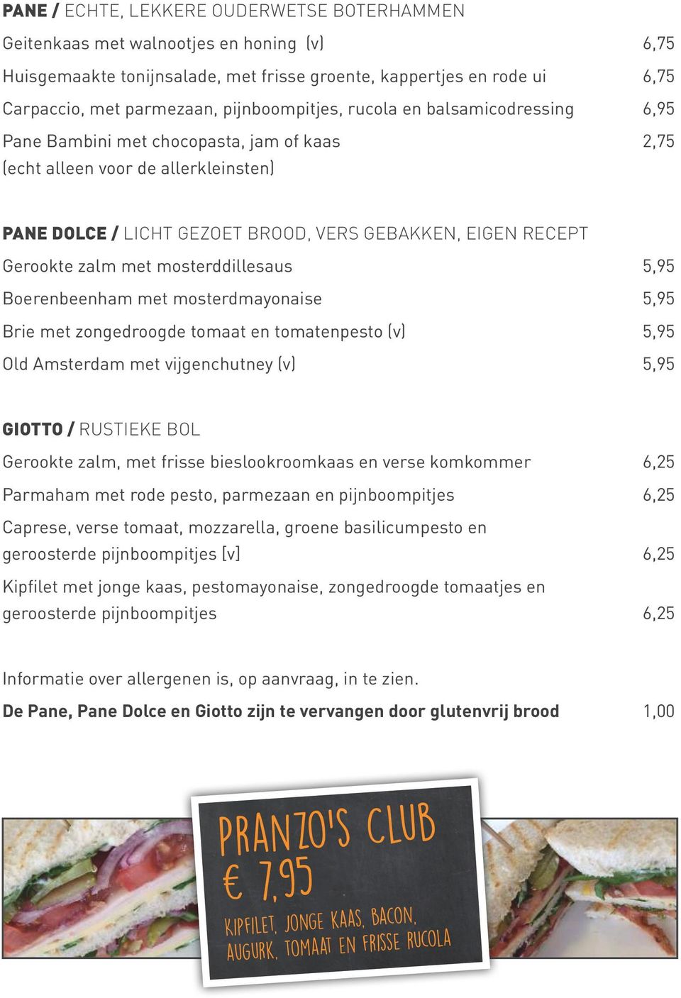 Gerookte zalm met mosterddillesaus 5,95 Boerenbeenham met mosterdmayonaise 5,95 Brie met zongedroogde tomaat en tomatenpesto (v) 5,95 Old Amsterdam met vijgenchutney (v) 5,95 GIOTTO / RUSTIEKE BOL