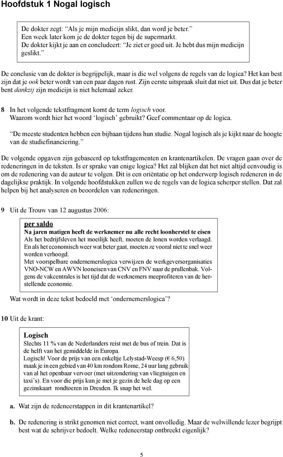 Het kan best zijn dat je ook beter wordt van een paar dagen rust. Zijn eerste uitspraak sluit dat niet uit. Dus dat je beter bent dankzij zijn medicijn is niet helemaal zeker.