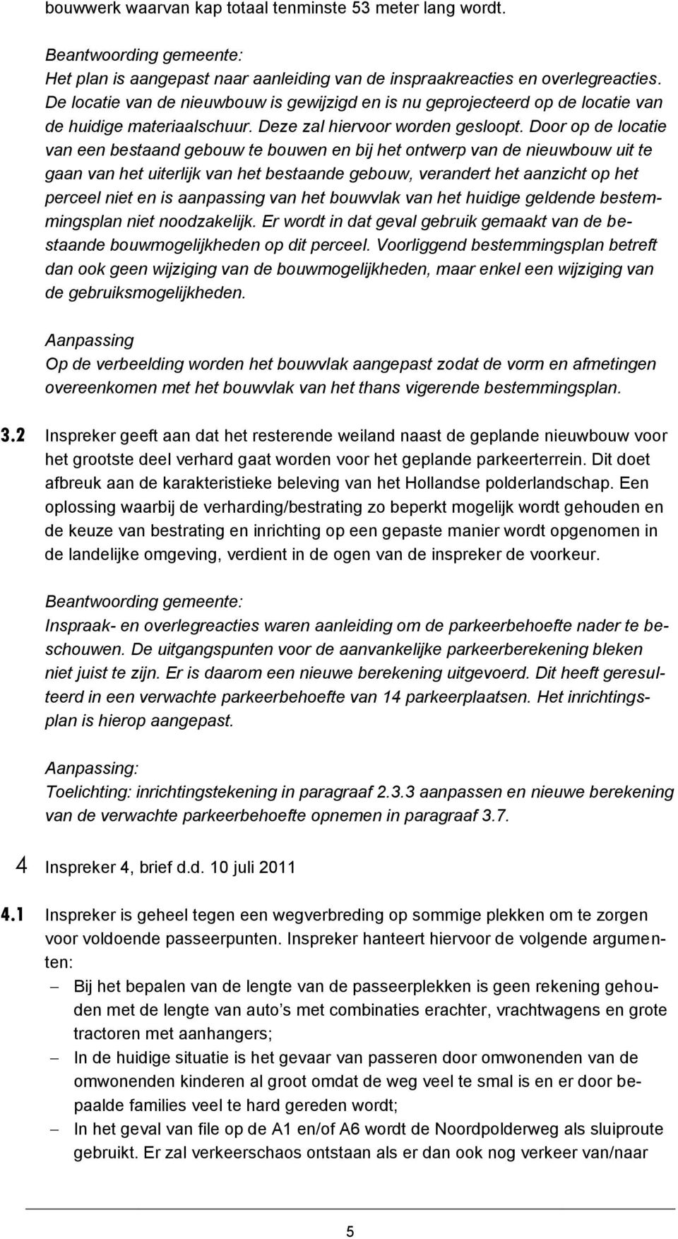 Door op de locatie van een bestaand gebouw te bouwen en bij het ontwerp van de nieuwbouw uit te gaan van het uiterlijk van het bestaande gebouw, verandert het aanzicht op het perceel niet en is