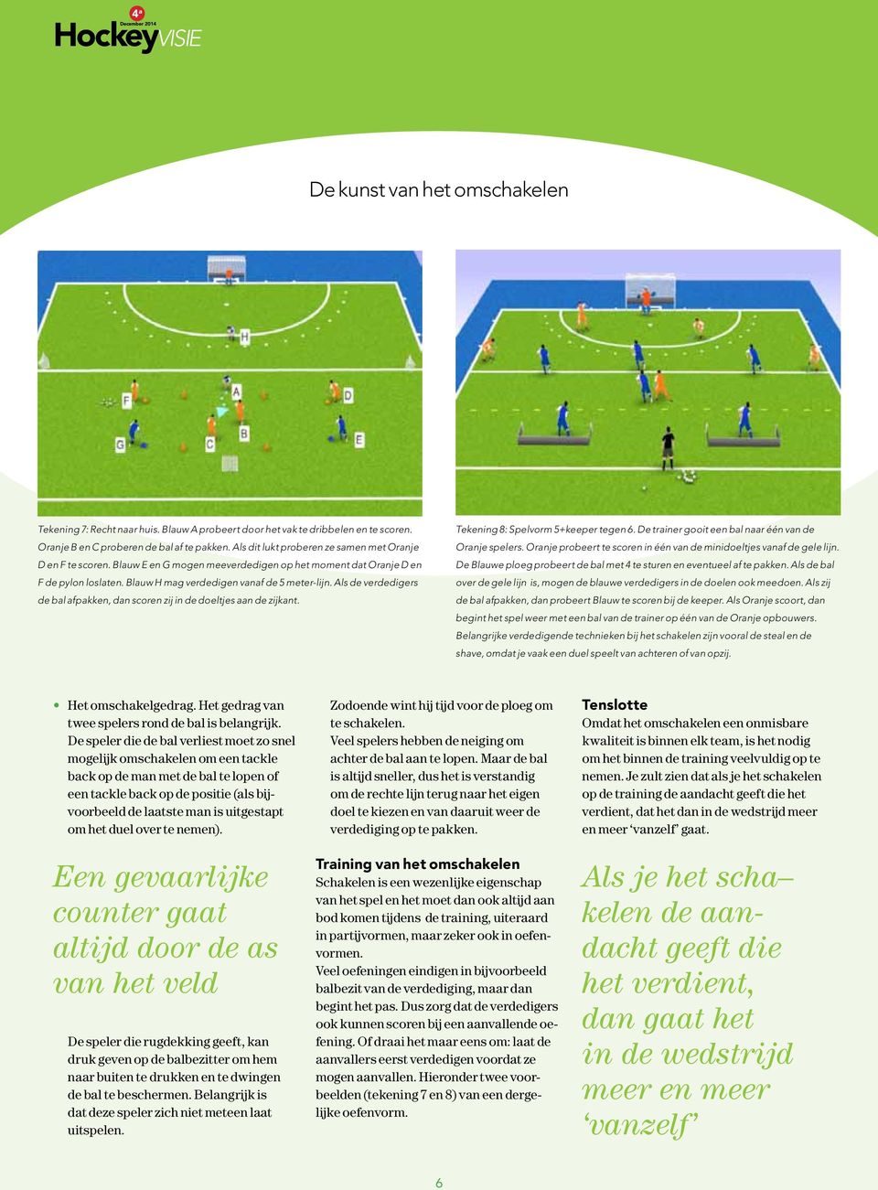 Als de verdedigers de bal afpakken, dan scoren zij in de doeltjes aan de zijkant. Tekening 8: Spelvorm 5+keeper tegen 6. De trainer gooit een bal naar één van de Oranje spelers.