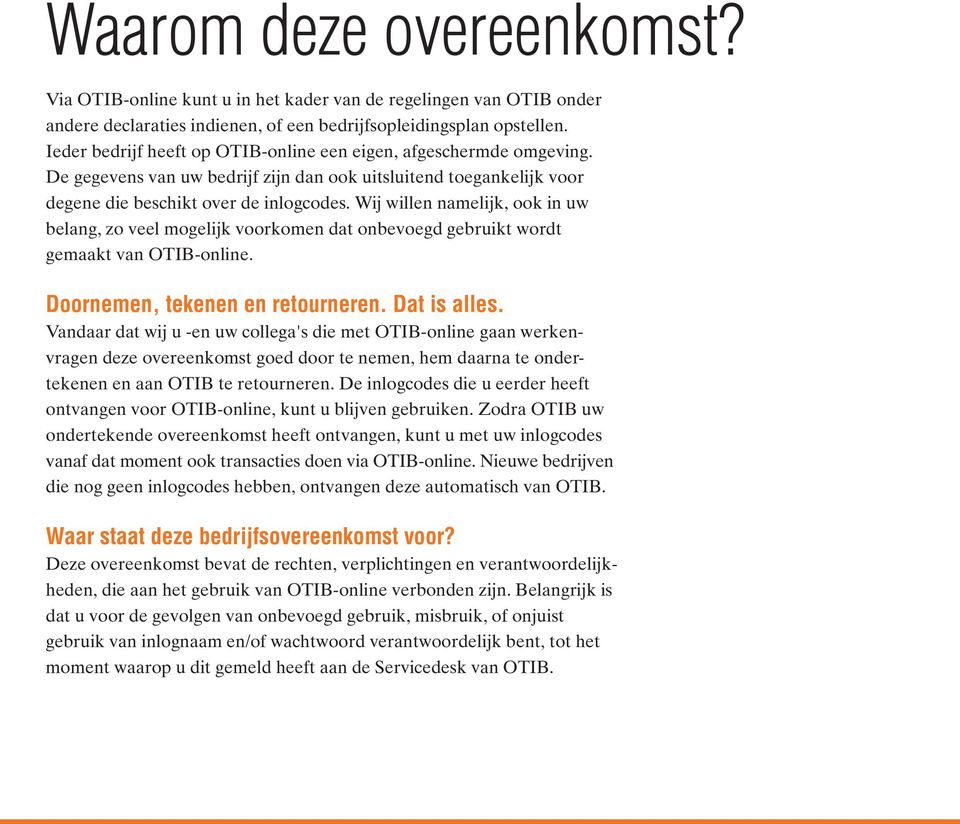 Wij willen namelijk, ook in uw belang, zo veel mogelijk voorkomen dat onbevoegd gebruikt wordt gemaakt van OTIB-online. Doornemen, tekenen en retourneren. Dat is alles.