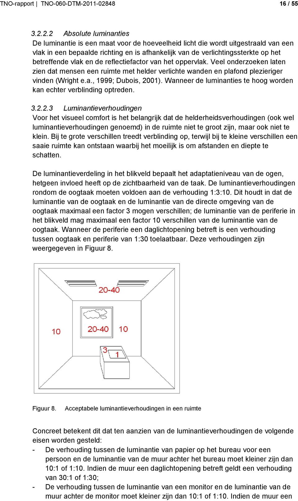 betreffende vlak en de reflectiefactor van het oppervlak. Veel onderzoeken laten zien dat mensen een ruimte met helder verlichte wanden en plafond plezieriger vinden (Wright e.a., 1999; Dubois, 001).