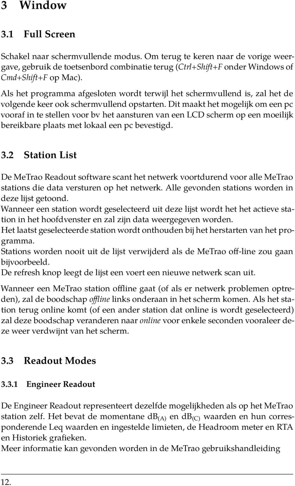 Dit maakt het mogelijk om een pc vooraf in te stellen voor bv het aansturen van een LCD scherm op een moeilijk bereikbare plaats met lokaal een pc bevestigd. 3.