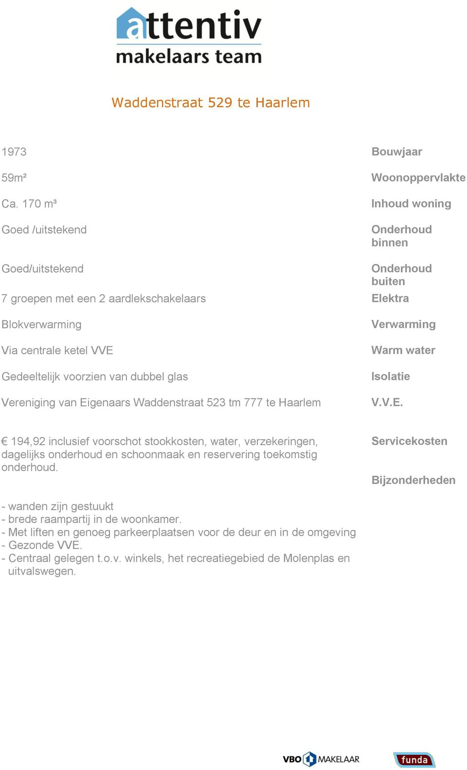 VVE Gedeeltelijk voorzien van dubbel glas Vereniging van Eigenaars Waddenstraat 523 tm 777 te Haarlem Verwarming Warm water Isolatie V.V.E. 194,92 inclusief voorschot stookkosten, water, verzekeringen, dagelijks onderhoud en schoonmaak en reservering toekomstig onderhoud.