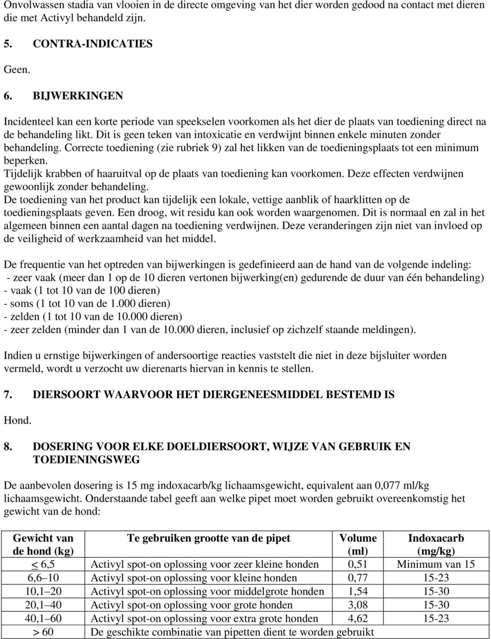 Dit is geen teken van intoxicatie en verdwijnt binnen enkele minuten zonder behandeling. Correcte toediening (zie rubriek 9) zal het likken van de toedieningsplaats tot een minimum beperken.