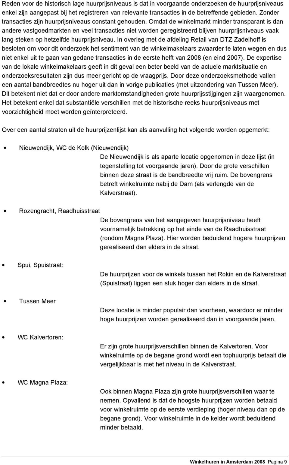 Omdat de winkelmarkt minder transparant is dan andere vastgoedmarkten en veel transacties niet worden geregistreerd blijven huurprijsniveaus vaak lang steken op hetzelfde huurprijsniveau.