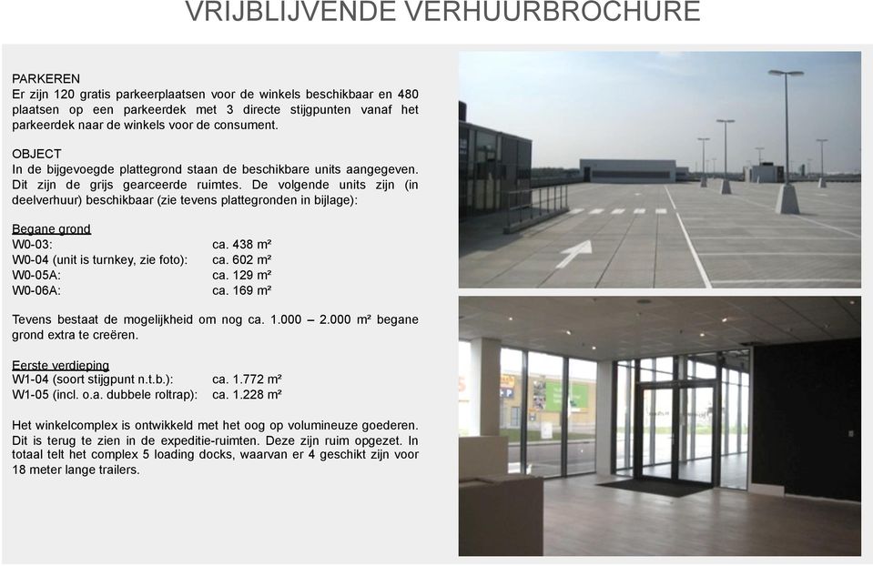 De volgende units zijn (in deelverhuur) beschikbaar (zie tevens plattegronden in bijlage): Begane grond W0-03: ca. 438 m² W0-04 (unit is turnkey, zie foto): ca. 602 m² W0-05A: ca. 129 m² W0-06A: ca.