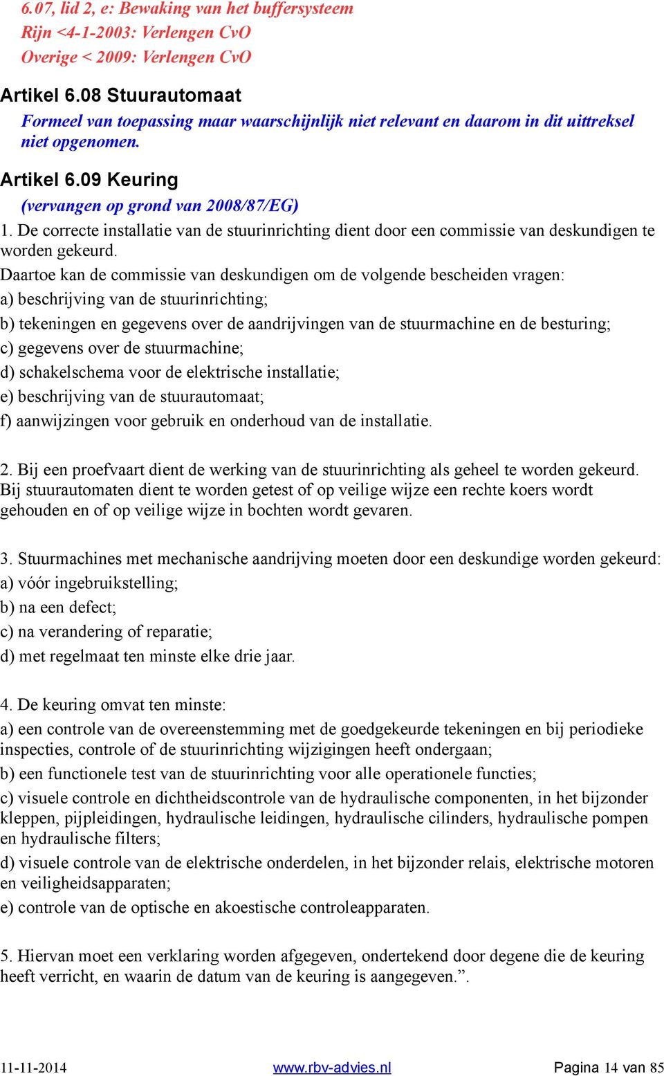 Daartoe kan de commissie van deskundigen om de volgende bescheiden vragen: a) beschrijving van de stuurinrichting; b) tekeningen en gegevens over de aandrijvingen van de stuurmachine en de besturing;