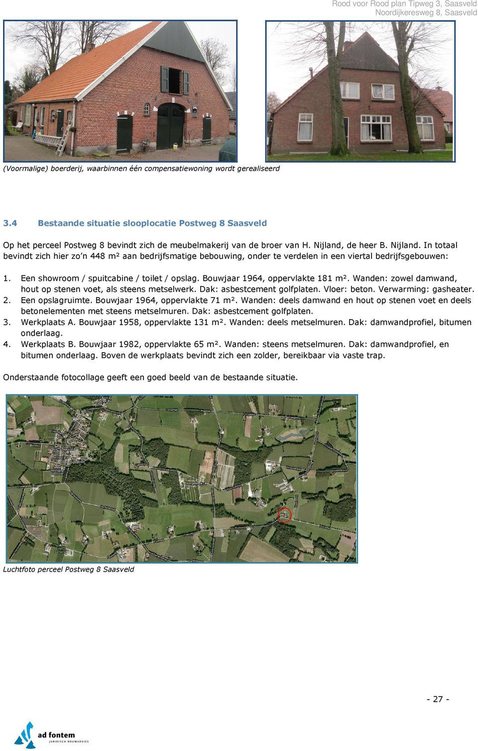 de heer B. Nijland. In totaal bevindt zich hier zo n 448 m² aan bedrijfsmatige bebouwing, onder te verdelen in een viertal bedrijfsgebouwen: 1. 2. 3. 4. Een showroom / spuitcabine / toilet / opslag.