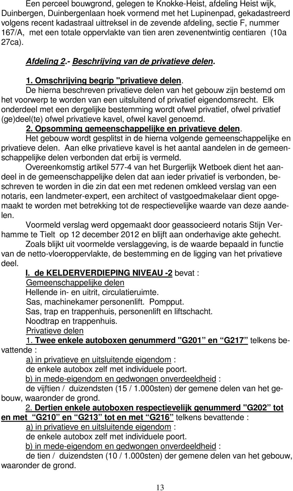 De hierna beschreven privatieve delen van het gebouw zijn bestemd om het voorwerp te worden van een uitsluitend of privatief eigendomsrecht.