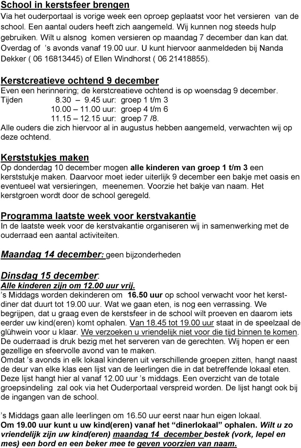 Kerstcreatieve ochtend 9 december Even een herinnering; de kerstcreatieve ochtend is op woensdag 9 december. Tijden 8.30 9.45 uur: groep 1 t/m 3 10.00 11.00 uur: groep 4 t/m 6 11.15 12.