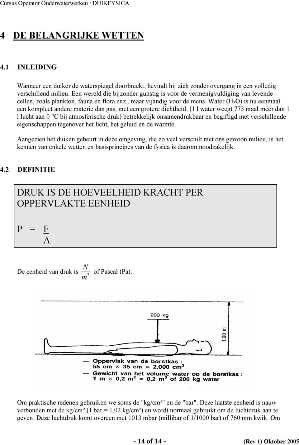 Water (H 2 O) is nu eenmaal een kompleet andere materie dan gas, met een grotere dichtheid, (1 l water weegt 773 maal méér dan 1 l lucht aan 0 C bij atmosferische druk) betrekkelijk onsamendrukbaar