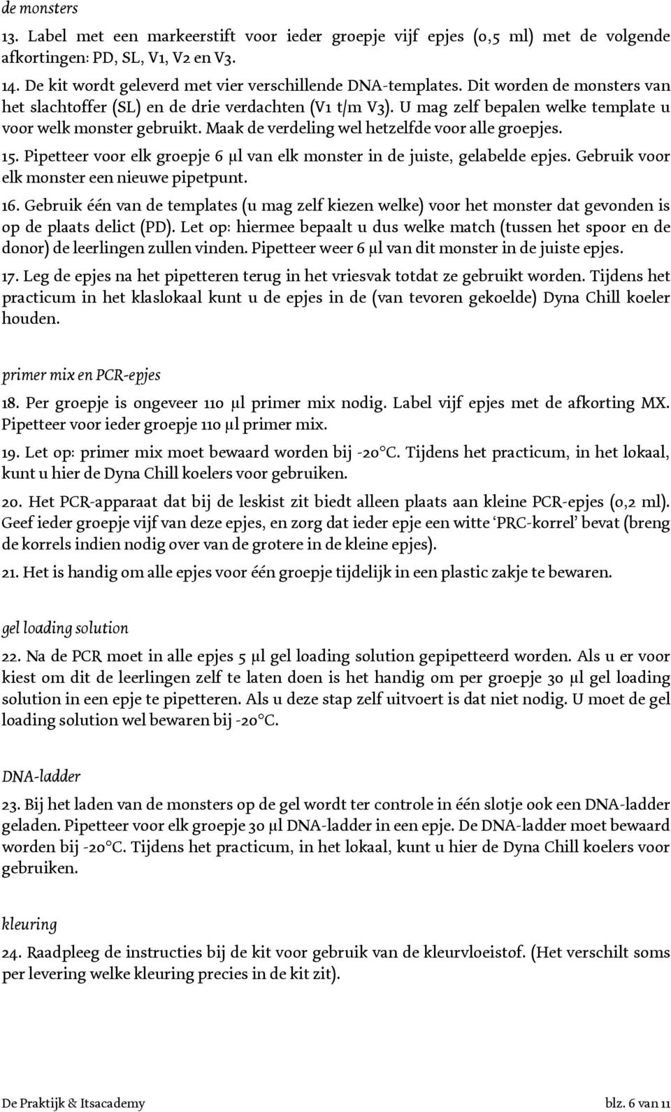 15. Pipetteer voor elk groepje 6 µl van elk monster in de juiste, gelabelde epjes. Gebruik voor elk monster een nieuwe pipetpunt. 16.