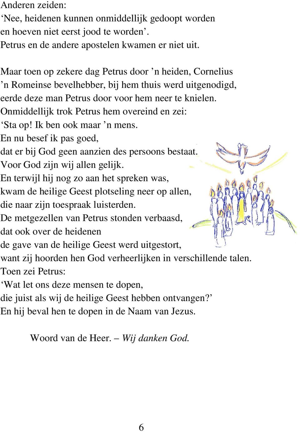 Onmiddellijk trok Petrus hem overeind en zei: Sta op! Ik ben ook maar n mens. En nu besef ik pas goed, dat er bij God geen aanzien des persoons bestaat. Voor God zijn wij allen gelijk.