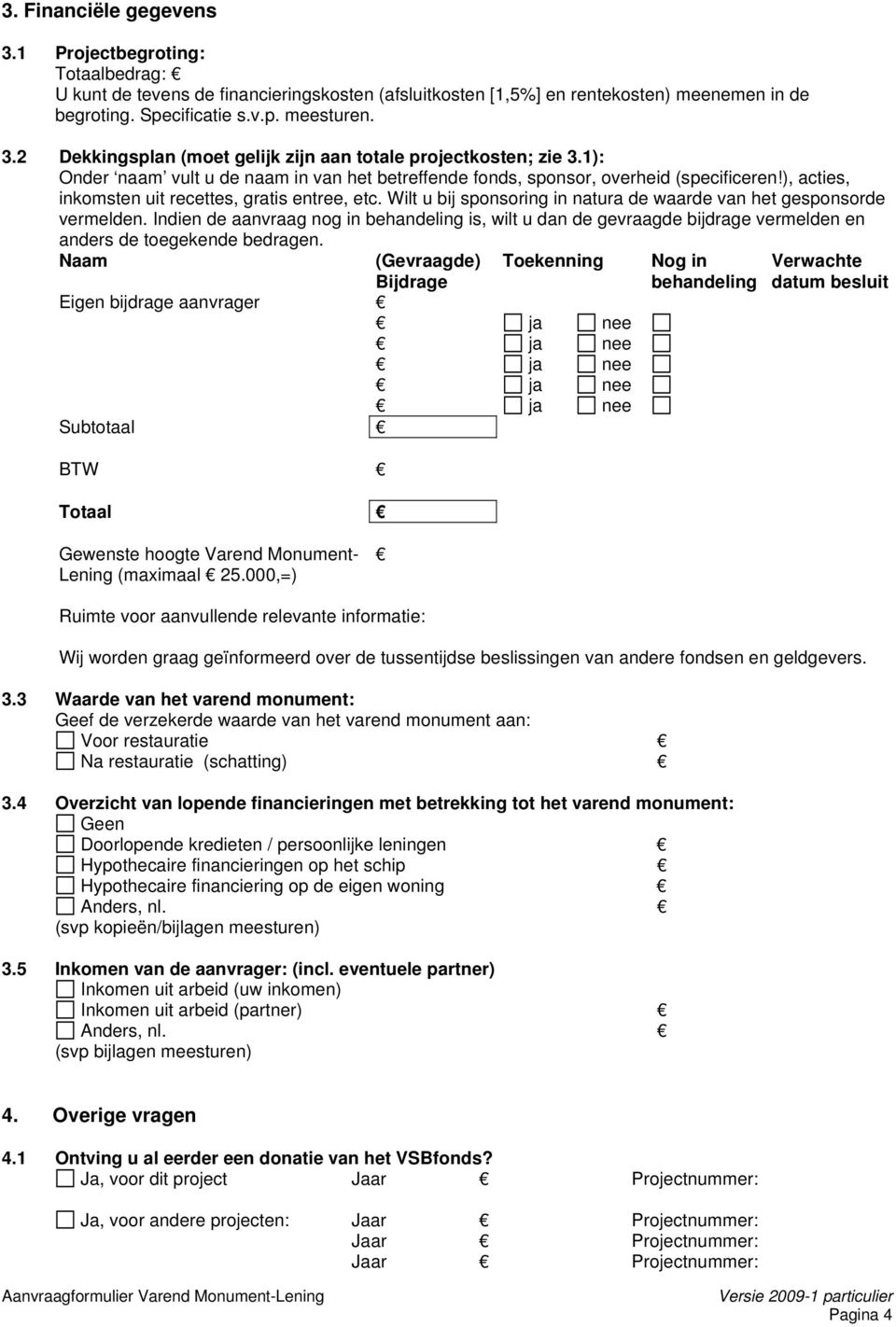 Wilt u bij sponsoring in natura de waarde van het gesponsorde vermelden. Indien de aanvraag nog in behandeling is, wilt u dan de gevraagde bijdrage vermelden en anders de toegekende bedragen.