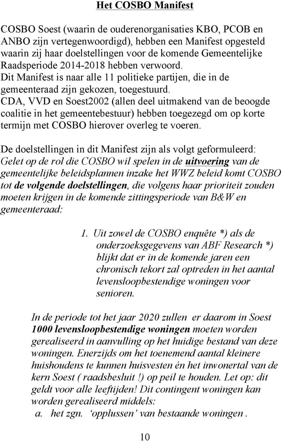 CDA, VVD en Soest2002 (allen deel uitmakend van de beoogde coalitie in het gemeentebestuur) hebben toegezegd om op korte termijn met COSBO hierover overleg te voeren.