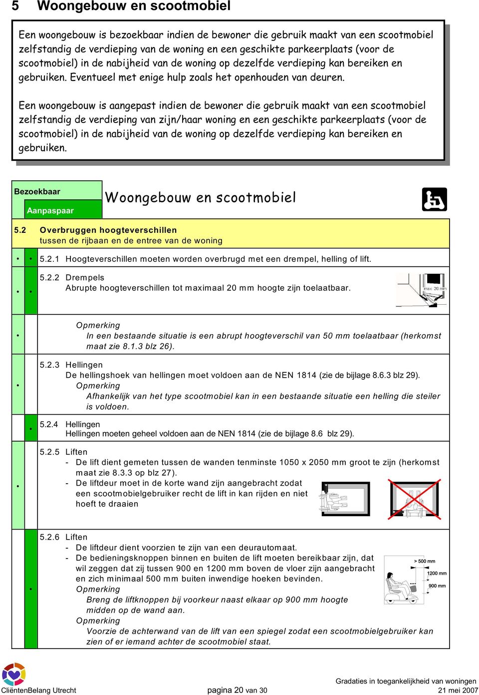 Een woongebouw is aangepast indien de bewoner die gebruik maakt van een scootmobiel zelfstandig de verdieping van zijn/haar woning en een geschikte parkeerplaats (voor de scootmobiel) in de nabijheid