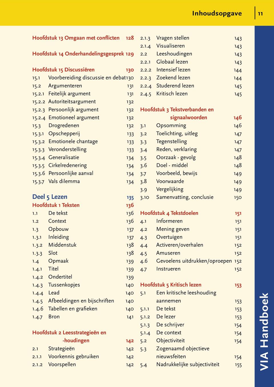 3.5 Cirkelredenering 134 15.3.6 Persoonlijke aanval 134 15.3.7 Vals dilemma 134 Deel 5 Lezen 135 Hoofdstuk 1 Teksten 136 1.1 De tekst 136 1.2 Context 136 1.3 Opbouw 137 1.3.1 Inleiding 137 1.3.2 Middenstuk 138 1.