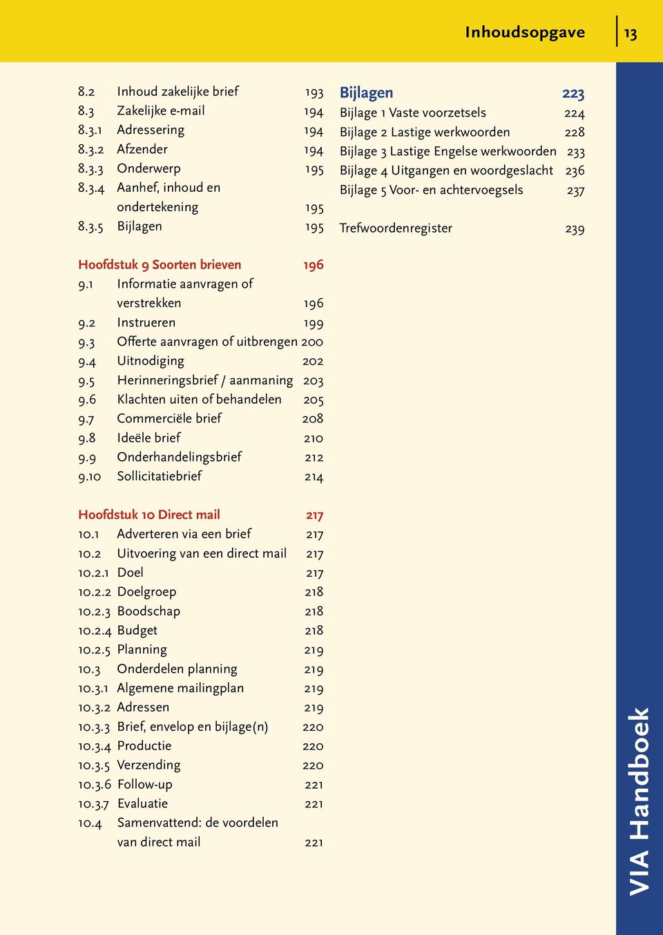 8.3 Zakelijke e-mail 194 8.3.1 Adressering 194 8.3.2 Afzender 194 8.3.3 Onderwerp 195 8.3.4 Aanhef, inhoud en ondertekening 195 8.3.5 Bijlagen 195 Bijlagen 223 Bijlage 1 Vaste voorzetsels 224 Bijlage