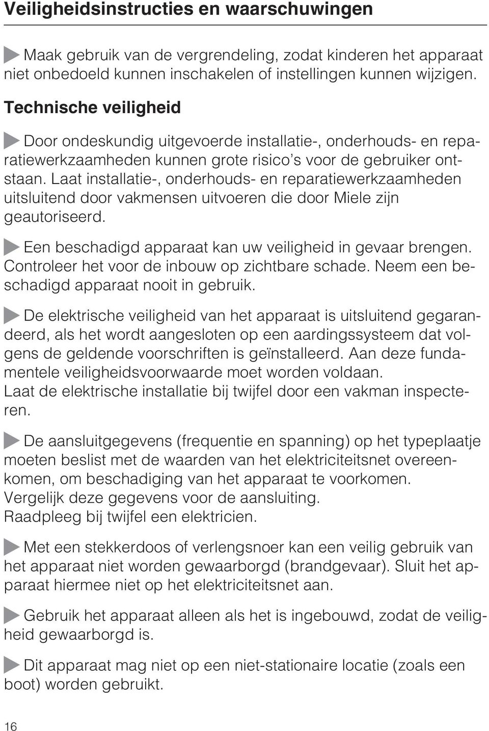 Laat installatie-, onderhouds- en reparatiewerkzaamheden uitsluitend door vakmensen uitvoeren die door Miele zijn geautoriseerd. Een beschadigd apparaat kan uw veiligheid in gevaar brengen.