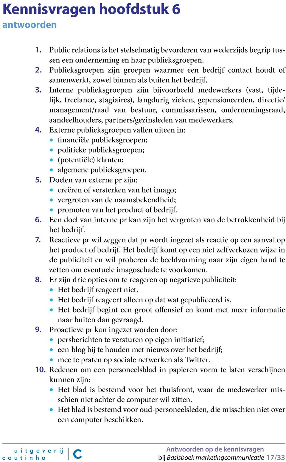 Interne publieksgroepen zijn bijvoorbeeld medewerkers (vast, tijdelijk, freelance, stagiaires), langdurig zieken, gepensioneerden, directie/ management/raad van bestuur, commissarissen,