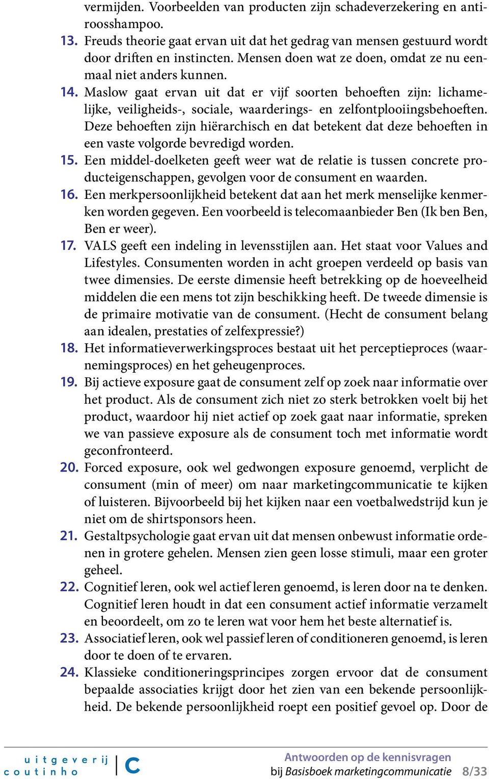 Maslow gaat ervan uit dat er vijf soorten behoeften zijn: lichamelijke, veiligheids-, sociale, waarderings- en zelfontplooiingsbehoeften.