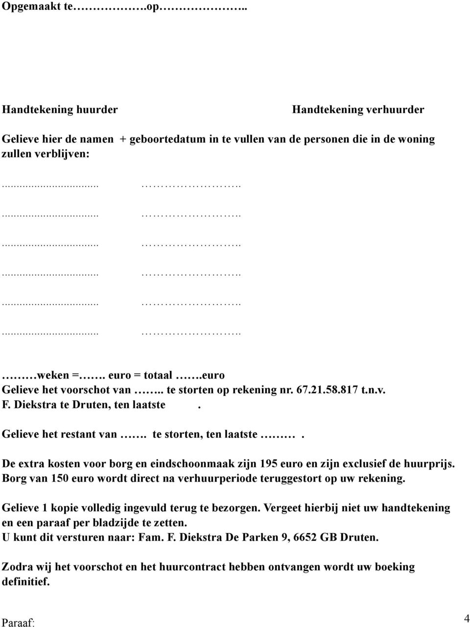 De extra kosten voor borg en eindschoonmaak zijn 195 euro en zijn exclusief de huurprijs. Borg van 150 euro wordt direct na verhuurperiode teruggestort op uw rekening.